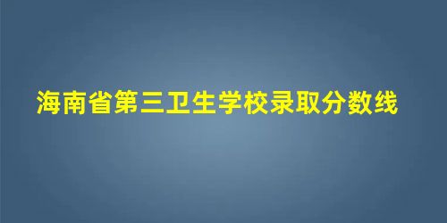 海南省第三卫生学校录取分数线