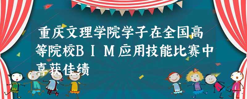 重庆文理学院学子在全国高等院校BIM应用技能比赛中喜获佳绩