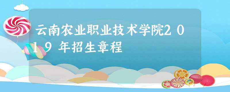 云南农业职业技术学院2019年招生章程