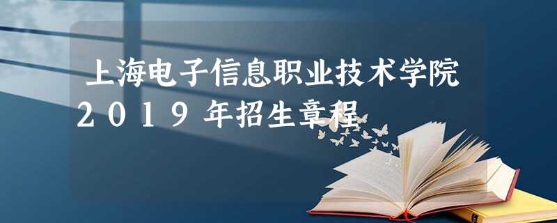 上海电子信息职业技术学院2019年招生章程
