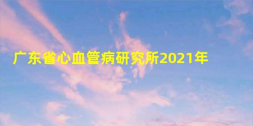 广东省心血管病研究所2021年硕士研究生招生简章