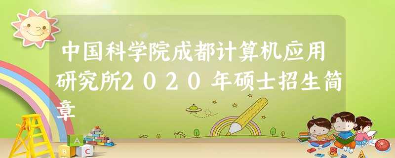 中国科学院成都计算机应用研究所2020年硕士招生简章