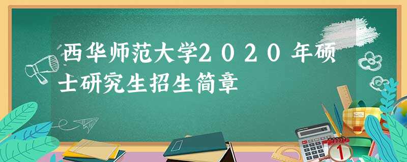 西华师范大学2020年硕士研究生招生简章