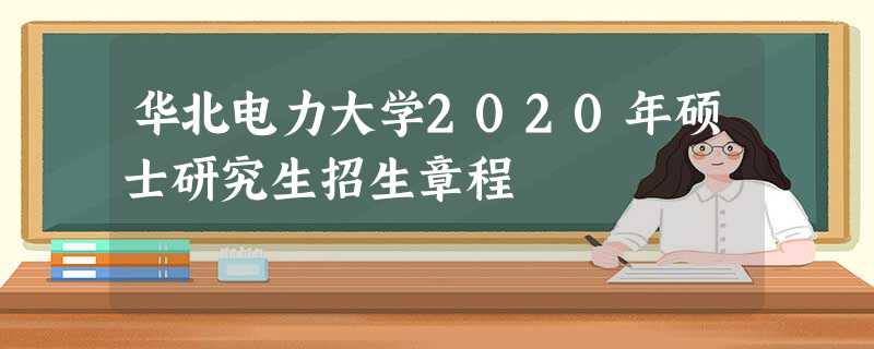 华北电力大学2020年硕士研究生招生章程