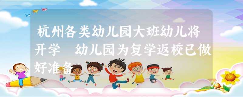 杭州各类幼儿园大班幼儿将开学 幼儿园为复学返校已做好准备