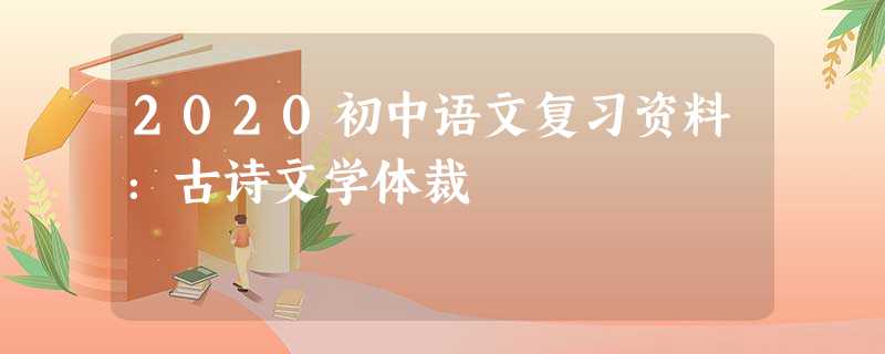2020初中语文复习资料：古诗文学体裁