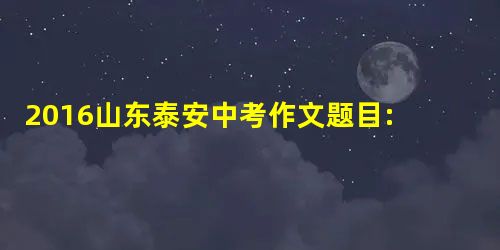 2016山东泰安中考作文题目:材料作文/书信