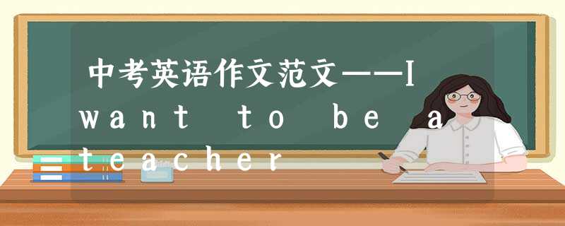 中考英语作文范文——I want to be a teacher