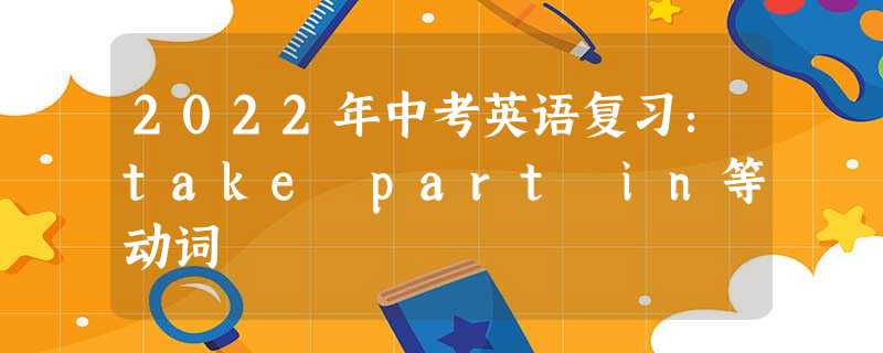2022年中考英语复习：take part in等动词
