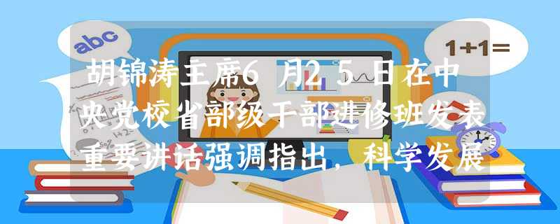 胡锦涛主席6月25日在中央党校省部级干部进修班发表重要讲话强调指出，科学发展观 [ ]A、第一要义是发展，核心是以人为本 B、第