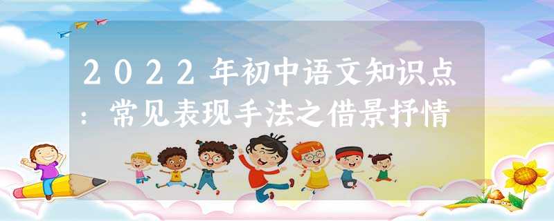 2022年初中语文知识点：常见表现手法之借景抒情