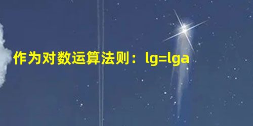 作为对数运算法则：lg=lga+lgb是不正确的．但对一些特殊值是成立的，例如：lg=lg2+lg2．那么，对于所有使lg