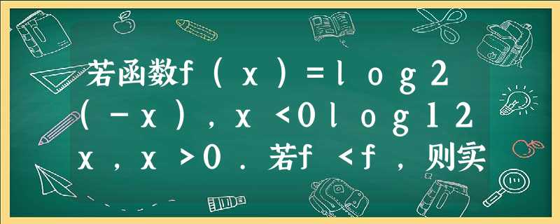 若函数f(x)=log2(-x)，x＜0log12x，x＞0.若f＜f，则实数x的取值范围是A．∪B．