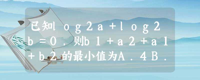 已知log2a+log2b=0，则b1+a2+a1+b2的最小值为A．4B．3C．2D．1