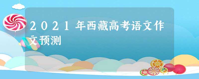 2021年西藏高考语文作文预测