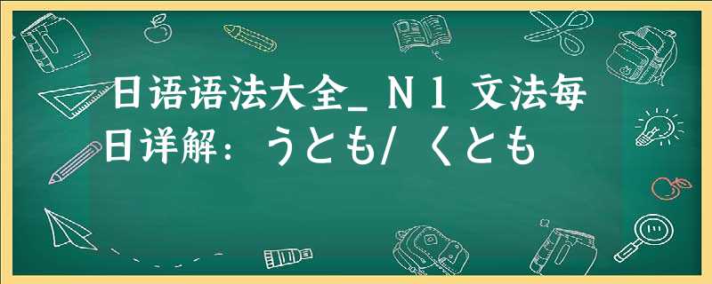 日语语法大全_N1文法每日详解：うとも/くとも