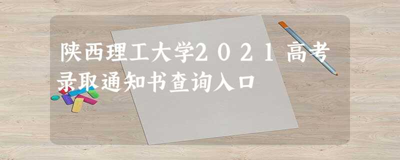 陕西理工大学2021高考录取通知书查询入口