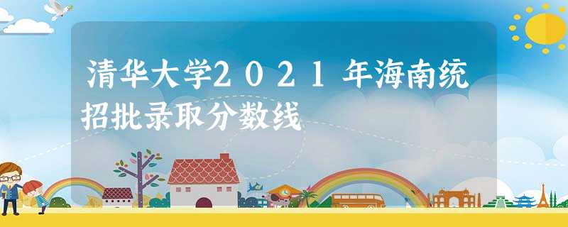 清华大学2021年海南统招批录取分数线