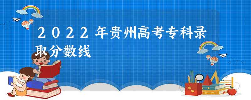 2022年贵州高考专科录取分数线