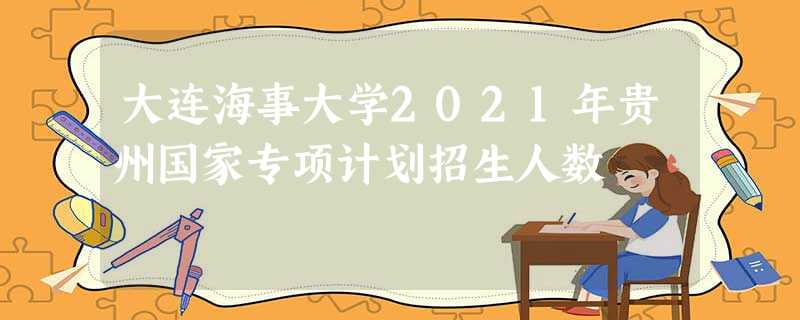大连海事大学2021年贵州国家专项计划招生人数