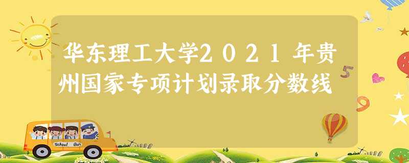 华东理工大学2021年贵州国家专项计划录取分数线