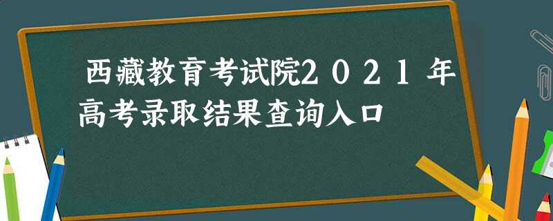 西藏教育考试院2021年高考录取结果查询入口