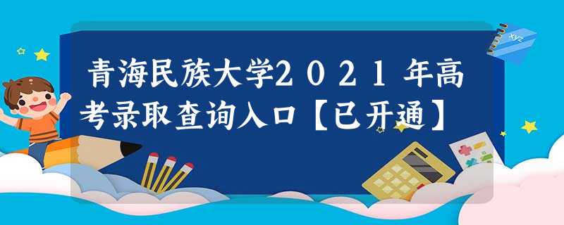 青海民族大学2021年高考录取查询入口【已开通】