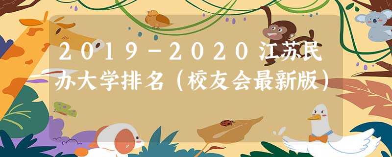 2019-2020江苏民办大学排名（校友会最新版）