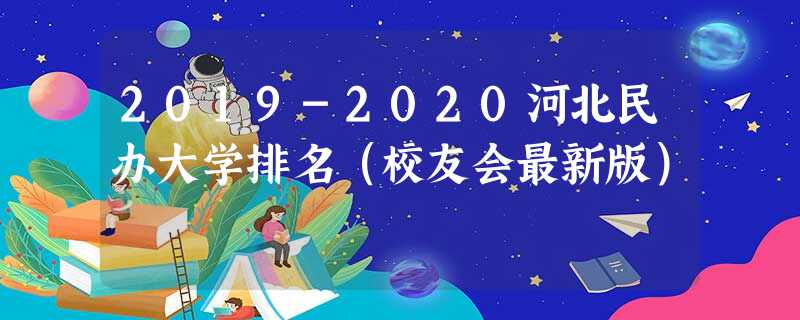 2019-2020河北民办大学排名（校友会最新版）