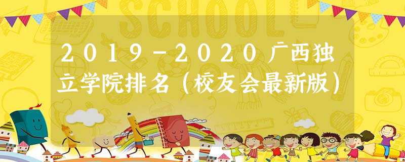 2019-2020广西独立学院排名（校友会最新版）
