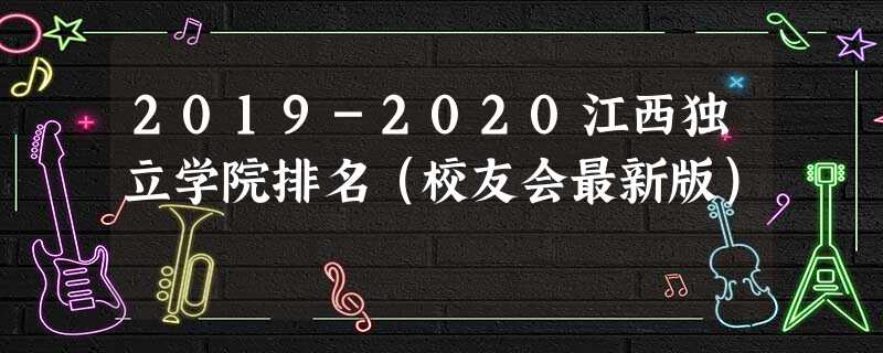 2019-2020江西独立学院排名（校友会最新版）