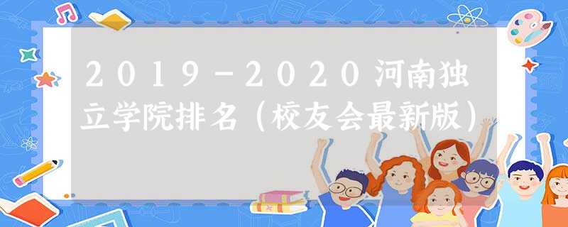 2019-2020河南独立学院排名（校友会最新版）