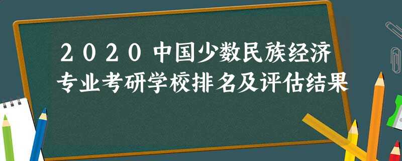 2020中国少数民族经济专业考研学校排名及评估结果