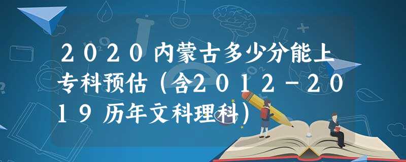 2020内蒙古多少分能上专科预估（含2012-2019历年文科理科）