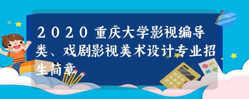 2020重庆大学影视编导类、戏剧影视美术设计专业招生简章