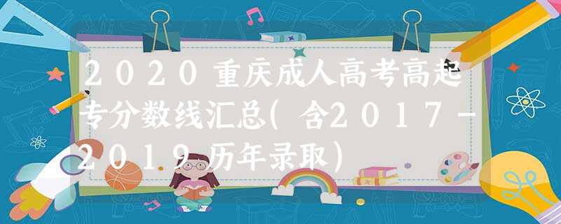 2020重庆成人高考高起专分数线汇总(含2017-2019历年录取)