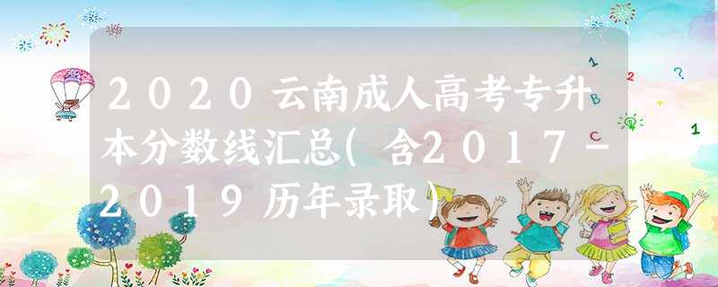 2020云南成人高考专升本分数线汇总(含2017-2019历年录取)