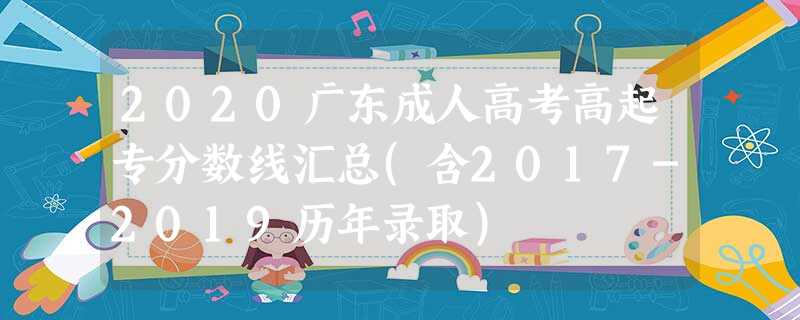 2020广东成人高考高起专分数线汇总(含2017-2019历年录取)