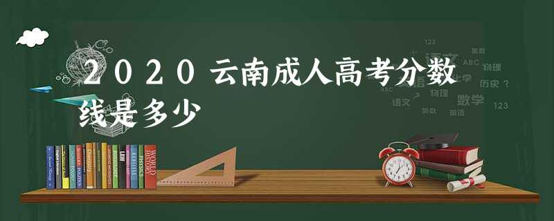 2020云南成人高考分数线是多少