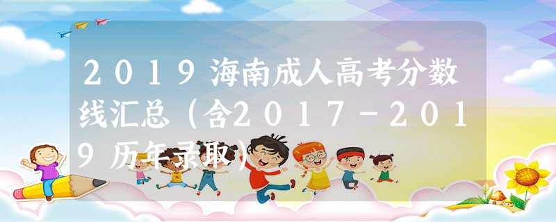 2019海南成人高考分数线汇总（含2017-2019历年录取）