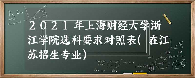 2021年上海财经大学浙江学院选科要求对照表(在江苏招生专业)