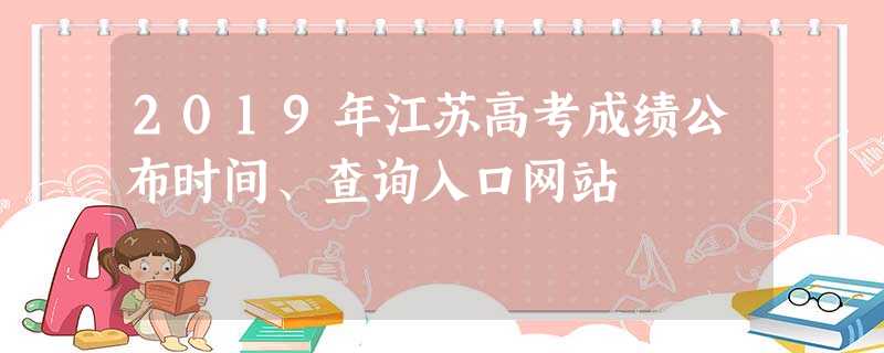 2019年江苏高考成绩公布时间、查询入口网站