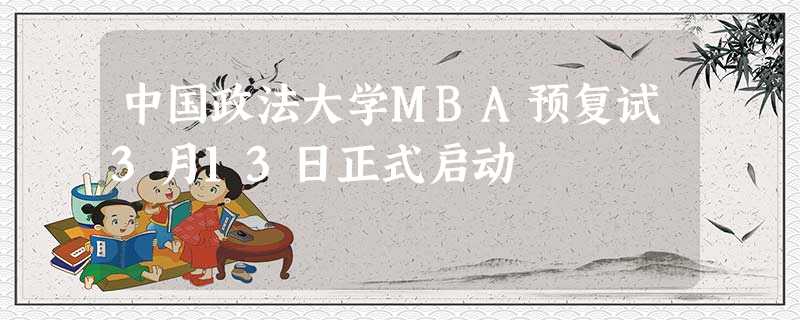 中国政法大学MBA预复试3月13日正式启动