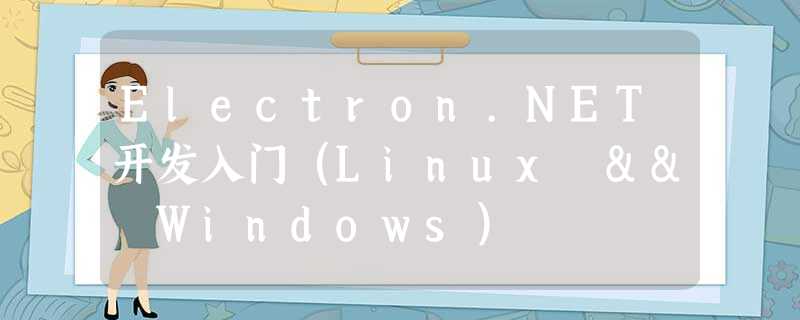 Electron.NET开发入门（Linux && Windows）
