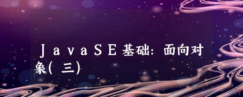 JavaSE基础：面向对象(三)