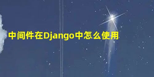 中间件在Django中怎么使用？