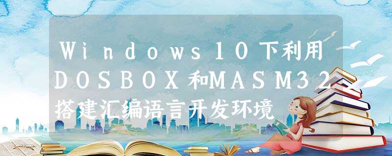 Windows10下利用DOSBOX和MASM32搭建汇编语言开发环境