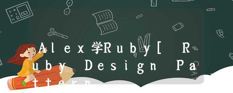 Alex学Ruby[ Ruby Design Pattern