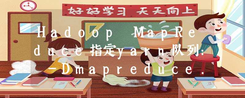 Hadoop MapReduce指定yarn队列： -Dmapreduce.job.queuename