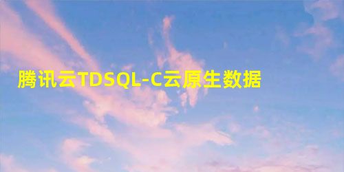 腾讯云TDSQL-C云原生数据库技术